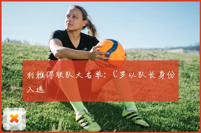 利雅得联队大名单：C罗以队长身份入选