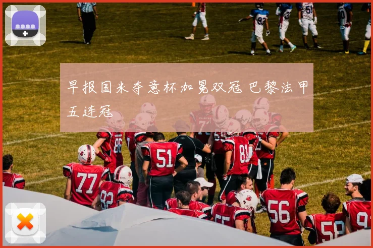早报国米夺意杯加冕双冠 巴黎法甲五连冠