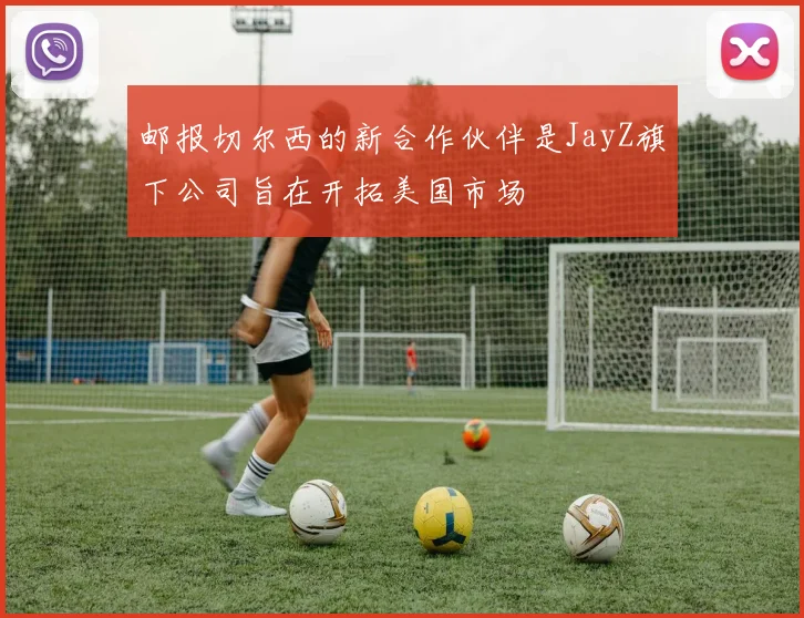 邮报切尔西的新合作伙伴是JayZ旗下公司旨在开拓美国市场