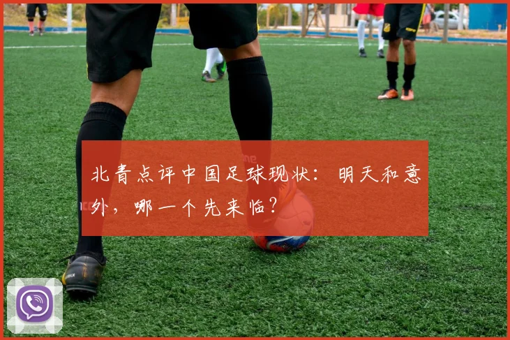 北青点评中国足球现状：明天和意外，哪一个先来临？