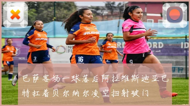 巴萨客场一球落后阿拉维斯迪亚巴特扛着贝尔纳尔凌空扫射破门
