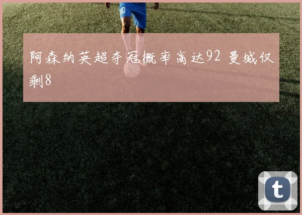 阿森纳英超夺冠概率高达92 曼城仅剩8